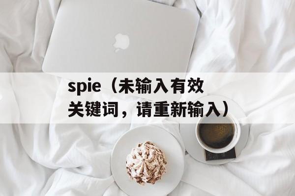 spie（未输入有效关键词，请重新输入）-第1张图片-