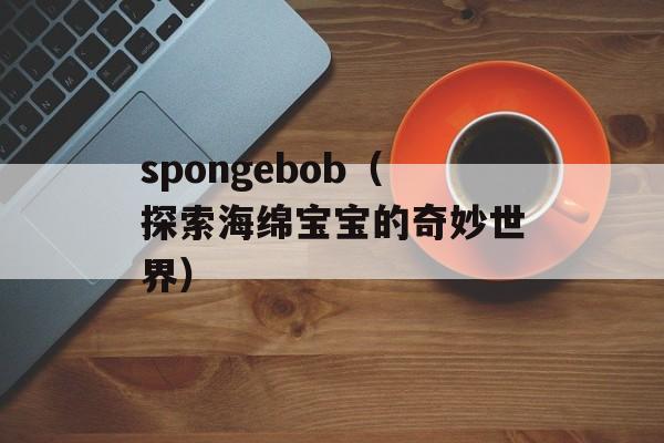 spongebob（探索海绵宝宝的奇妙世界）-第1张图片-