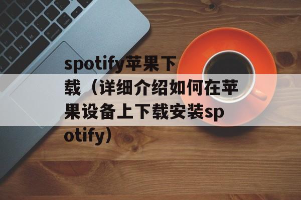 spotify苹果下载（详细介绍如何在苹果设备上下载安装spotify）-第1张图片-
