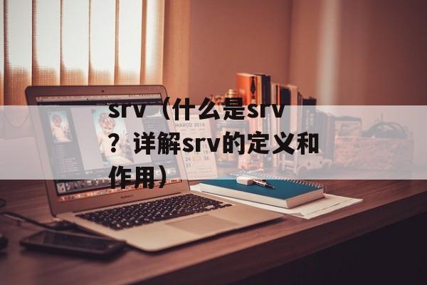 srv（什么是srv？详解srv的定义和作用）-第1张图片-