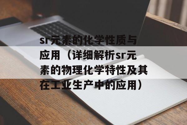 sr元素的化学性质与应用（详细解析sr元素的物理化学特性及其在工业生产中的应用）-第1张图片-
