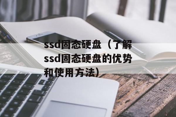 ssd固态硬盘（了解ssd固态硬盘的优势和使用方法）-第1张图片-