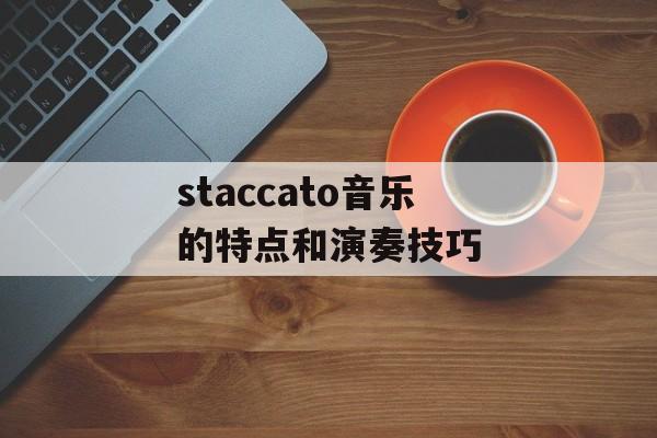 staccato音乐的特点和演奏技巧-第1张图片-