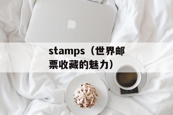 stamps（世界邮票收藏的魅力）-第1张图片-