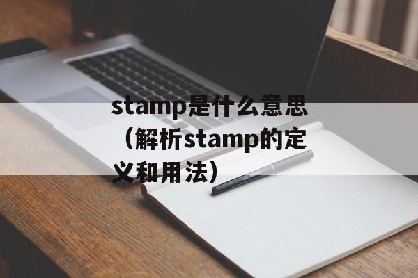 stamp是什么意思（解析stamp的定义和用法）-第1张图片-