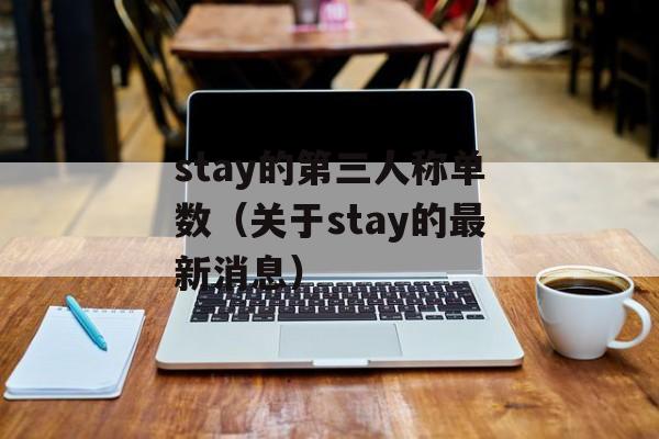 stay的第三人称单数（关于stay的最新消息）-第1张图片-