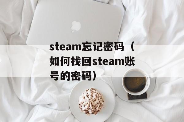 steam忘记密码（如何找回steam账号的密码）-第1张图片-