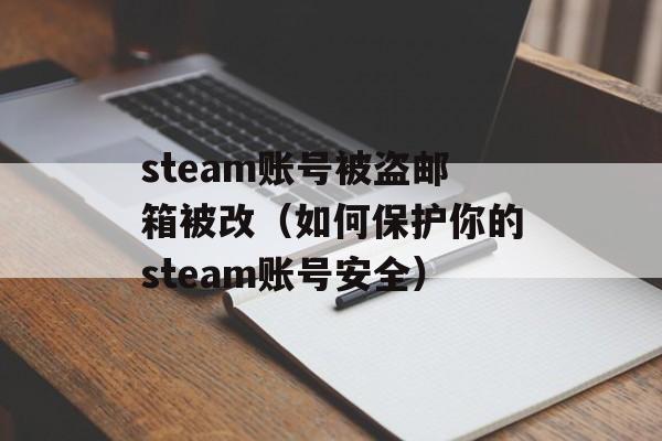 steam账号被盗邮箱被改（如何保护你的steam账号安全）-第1张图片-