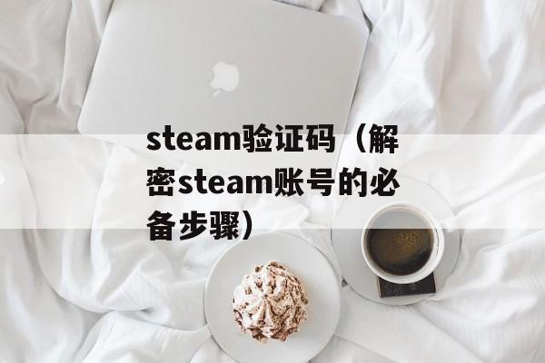 steam验证码（解密steam账号的必备步骤）-第1张图片-