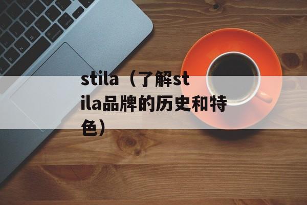 stila（了解stila品牌的历史和特色）-第1张图片-
