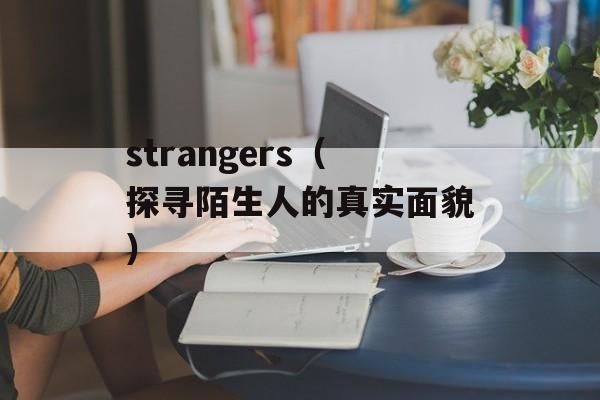 strangers（探寻陌生人的真实面貌）-第1张图片-