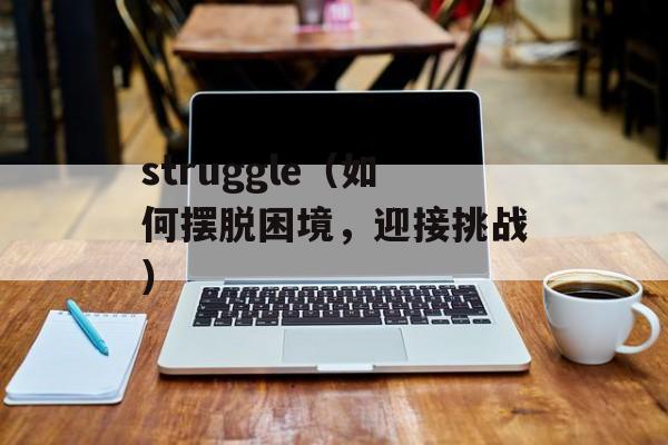 struggle（如何摆脱困境，迎接挑战）-第1张图片-
