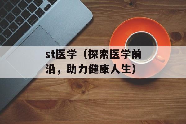st医学（探索医学前沿，助力健康人生）-第1张图片-