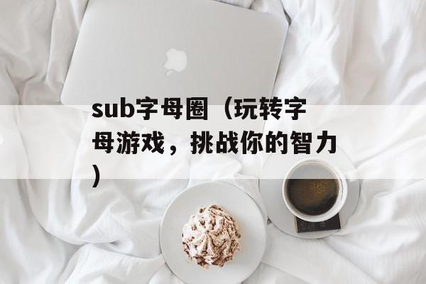 sub字母圈（玩转字母游戏，挑战你的智力）-第1张图片-