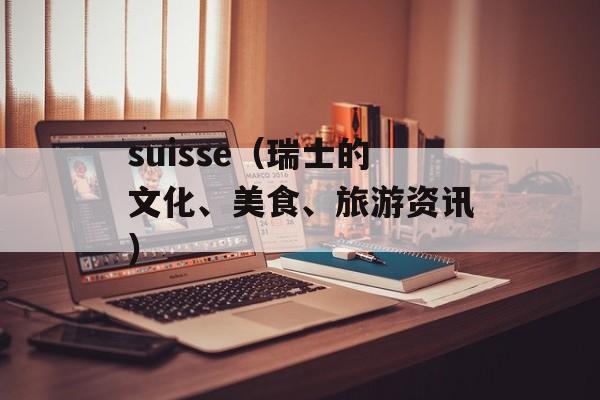 suisse（瑞士的文化、美食、旅游资讯）-第1张图片-