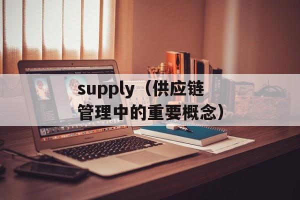 supply（供应链管理中的重要概念）-第1张图片-