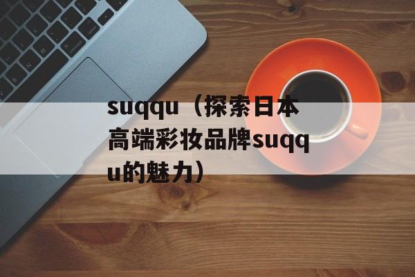 suqqu（探索日本高端彩妆品牌suqqu的魅力）-第1张图片-