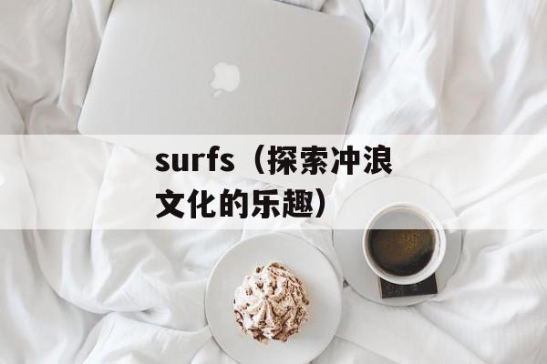 surfs（探索冲浪文化的乐趣）-第1张图片-