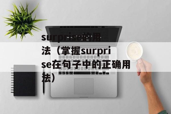 surprise的用法（掌握surprise在句子中的正确用法）-第1张图片-
