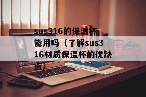 sus316的保温杯能用吗（了解sus316材质保温杯的优缺点）-第1张图片-