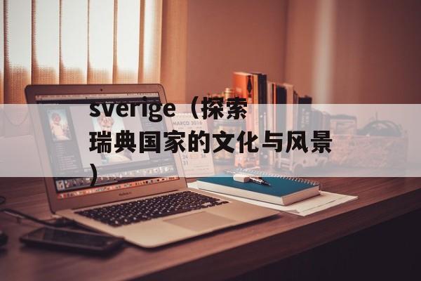 sverige（探索瑞典国家的文化与风景）-第1张图片-