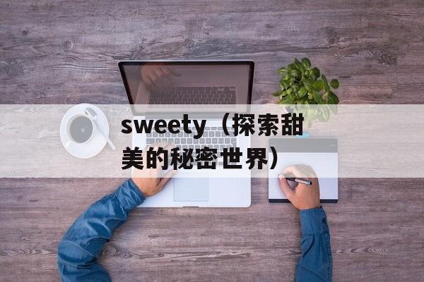 sweety（探索甜美的秘密世界）-第1张图片-