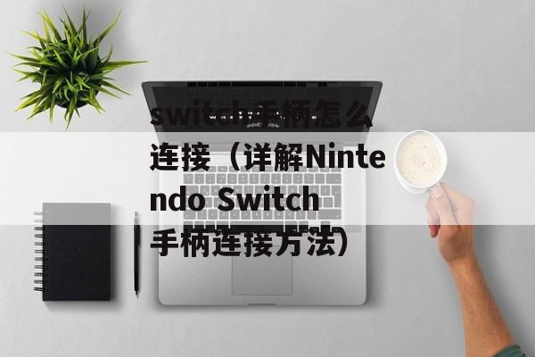 switch手柄怎么连接（详解Nintendo Switch手柄连接方法）-第1张图片-