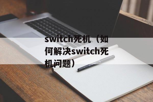 switch死机（如何解决switch死机问题）-第1张图片-
