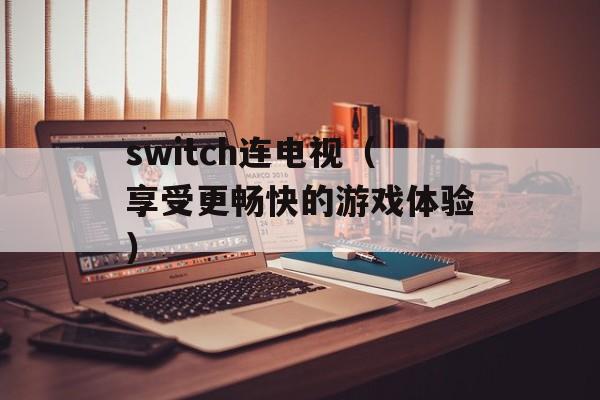 switch连电视（享受更畅快的游戏体验）-第1张图片-
