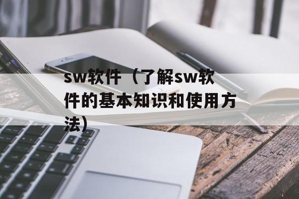 sw软件（了解sw软件的基本知识和使用方法）-第1张图片-