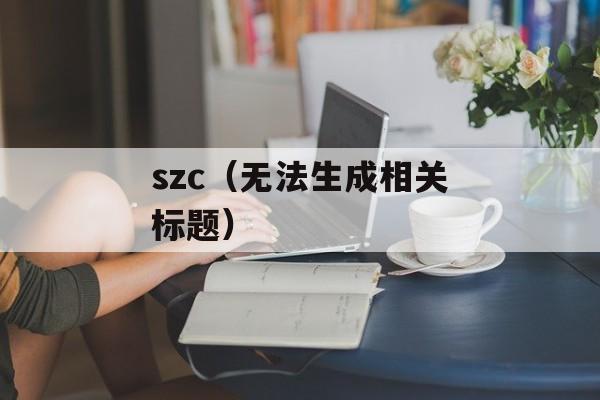 szc（无法生成相关标题）-第1张图片-