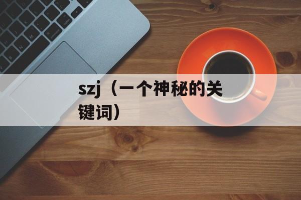 szj（一个神秘的关键词）-第1张图片-