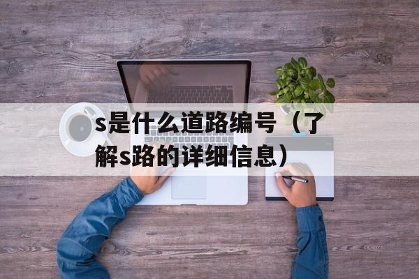 s是什么道路编号（了解s路的详细信息）-第1张图片-