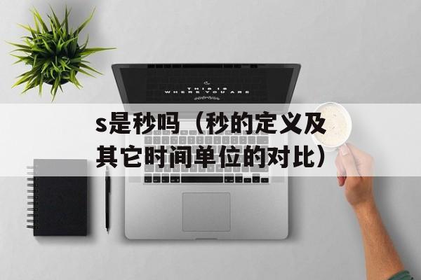 s是秒吗（秒的定义及其它时间单位的对比）-第1张图片-