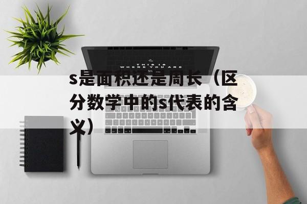 s是面积还是周长（区分数学中的s代表的含义）-第1张图片-