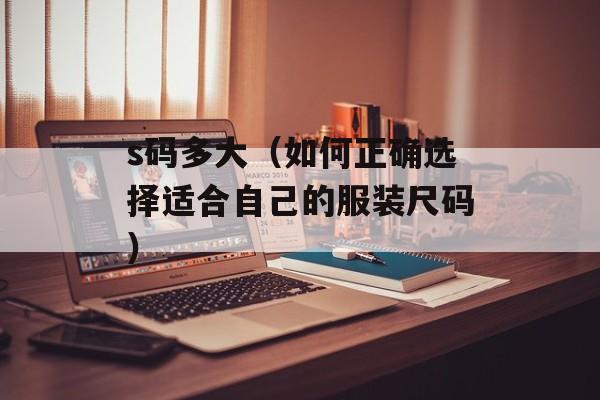 s码多大（如何正确选择适合自己的服装尺码）-第1张图片-