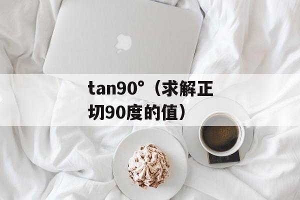 tan90°（求解正切90度的值）-第1张图片-