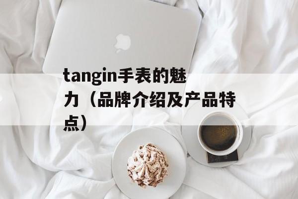 tangin手表的魅力（品牌介绍及产品特点）-第1张图片-