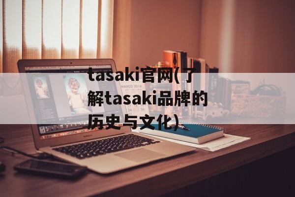 tasaki官网(了解tasaki品牌的历史与文化)-第1张图片-