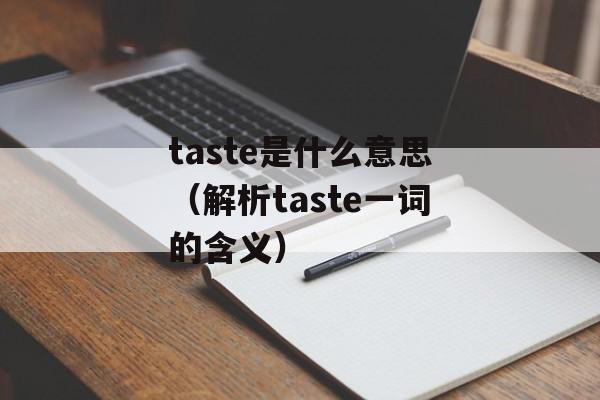 taste是什么意思（解析taste一词的含义）-第1张图片-