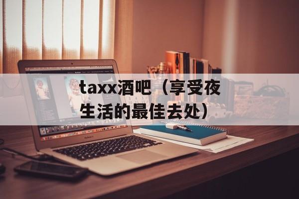 taxx酒吧（享受夜生活的最佳去处）-第1张图片-