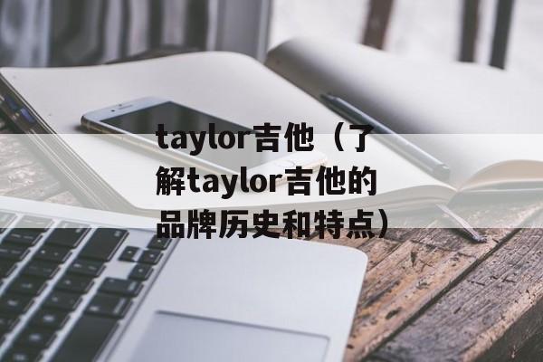 taylor吉他（了解taylor吉他的品牌历史和特点）-第1张图片-