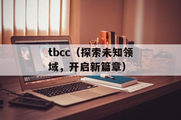 tbcc（探索未知领域，开启新篇章）-第1张图片-
