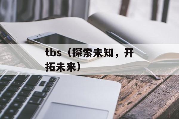 tbs（探索未知，开拓未来）-第1张图片-