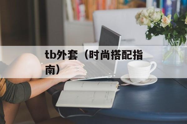 tb外套（时尚搭配指南）-第1张图片-
