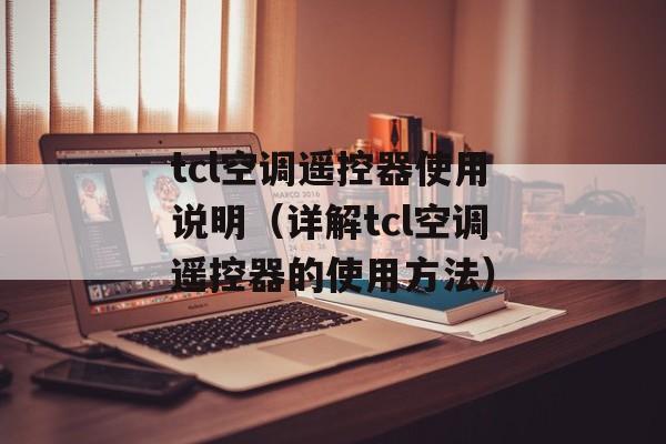 tcl空调遥控器使用说明（详解tcl空调遥控器的使用方法）-第1张图片-
