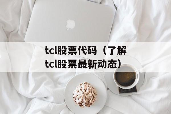 tcl股票代码（了解tcl股票最新动态）-第1张图片-