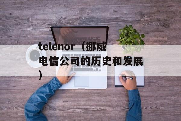 telenor（挪威电信公司的历史和发展）-第1张图片-