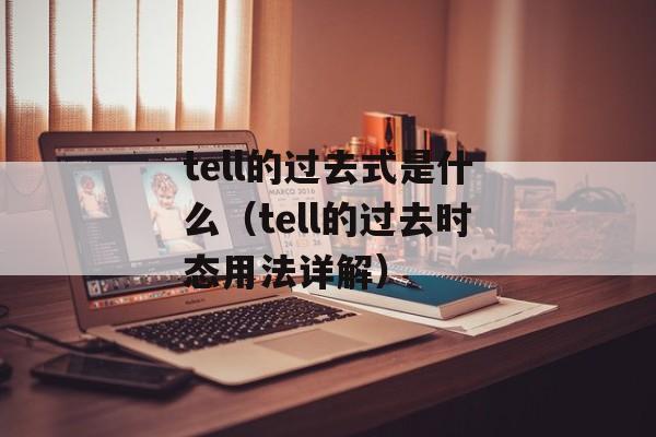 tell的过去式是什么（tell的过去时态用法详解）-第1张图片-