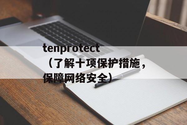tenprotect（了解十项保护措施，保障网络安全）-第1张图片-